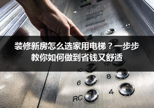 装修新房怎么选家用电梯？一步步教你如何做到省钱又舒适