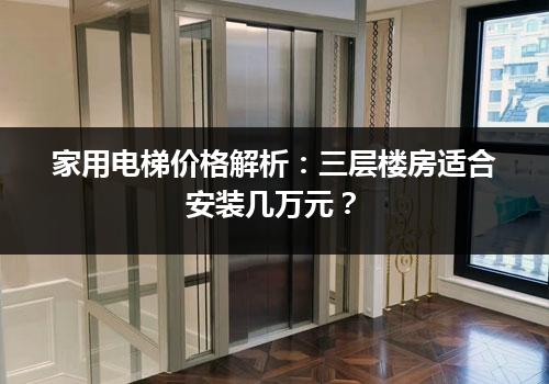 家用电梯价格解析：三层楼房适合安装几万元？