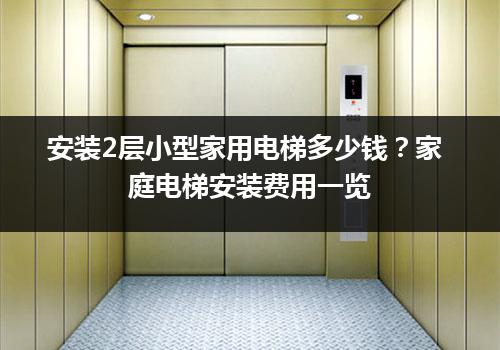 安装2层小型家用电梯多少钱？家庭电梯安装费用一览