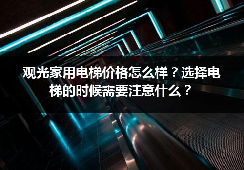 观光家用电梯价格怎么样？选择电梯的时候需要注意什么？