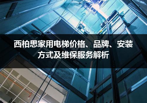 西柏思家用电梯价格、品牌、安装方式及维保服务解析