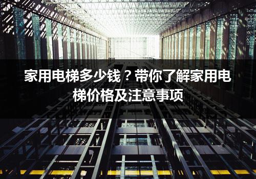 家用电梯多少钱？带你了解家用电梯价格及注意事项