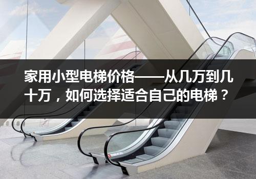 家用小型电梯价格——从几万到几十万，如何选择适合自己的电梯？