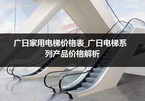 广日家用电梯价格表_广日电梯系列产品价格解析