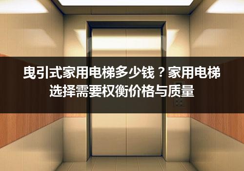 曳引式家用电梯多少钱？家用电梯选择需要权衡价格与质量