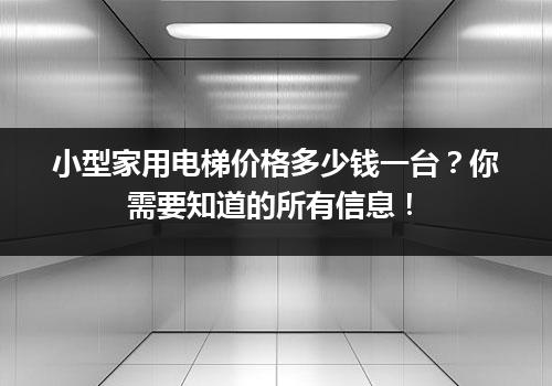 小型家用电梯价格多少钱一台？你需要知道的所有信息！