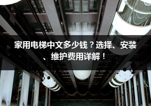 家用电梯中文多少钱？选择、安装、维护费用详解！