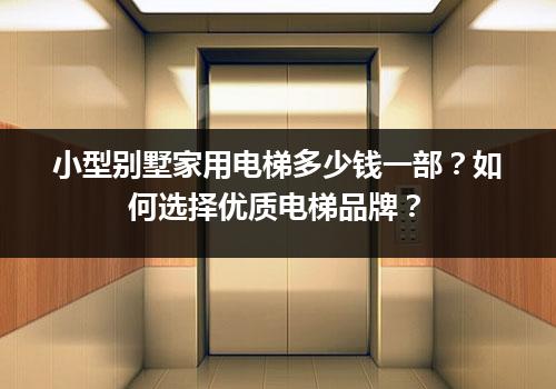 小型别墅家用电梯多少钱一部？如何选择优质电梯品牌？