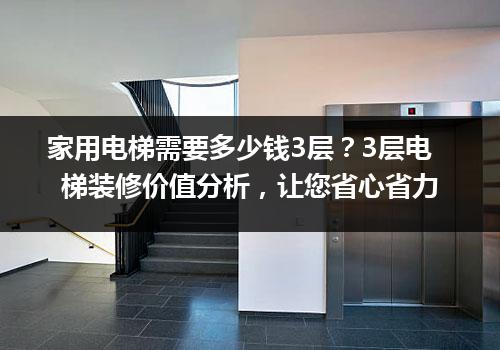 家用电梯需要多少钱3层？3层电梯装修价值分析，让您省心省力