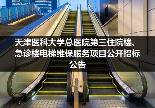 天津医科大学总医院第三住院楼、急诊楼电梯维保服务项目公开招标公告