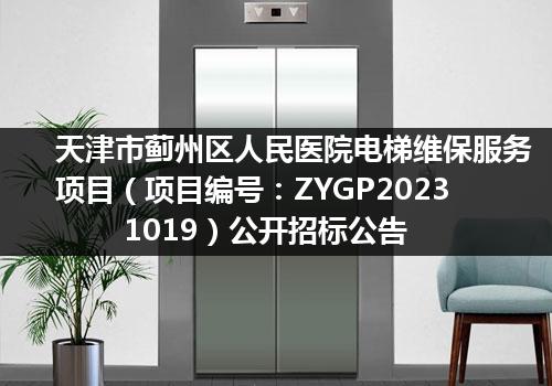 天津市蓟州区人民医院电梯维保服务项目（项目编号：ZYGP20231019）公开招标公告