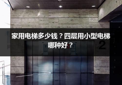 家用电梯多少钱？四层用小型电梯哪种好？