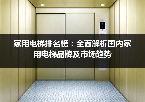 家用电梯排名榜：全面解析国内家用电梯品牌及市场趋势