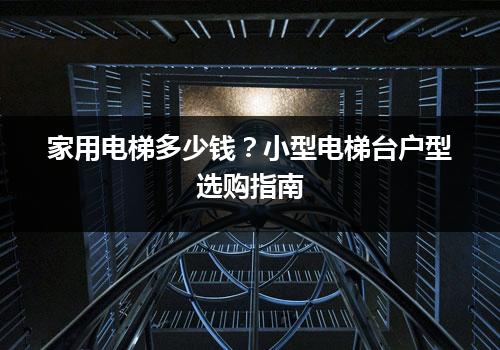 家用电梯多少钱？小型电梯台户型选购指南