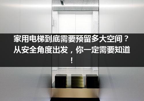 家用电梯到底需要预留多大空间？从安全角度出发，你一定需要知道！