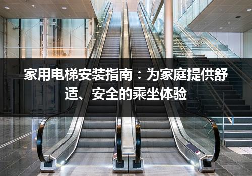 家用电梯安装指南：为家庭提供舒适、安全的乘坐体验