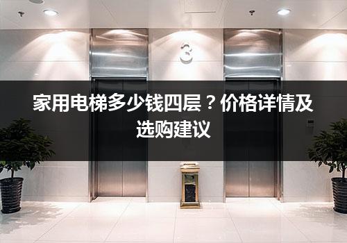 家用电梯多少钱四层？价格详情及选购建议