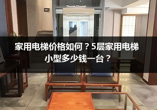 家用电梯价格如何？5层家用电梯小型多少钱一台？