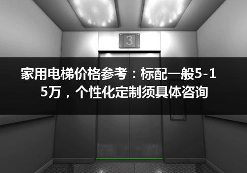 家用电梯价格参考：标配一般5-15万，个性化定制须具体咨询