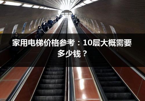 家用电梯价格参考：10层大概需要多少钱？