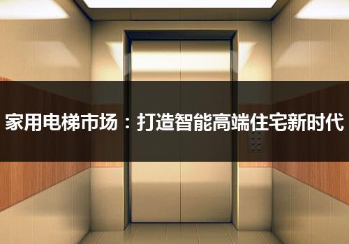 家用电梯市场：打造智能高端住宅新时代