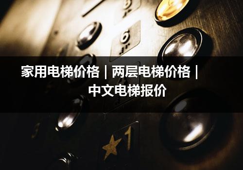 家用电梯价格 | 两层电梯价格 | 中文电梯报价