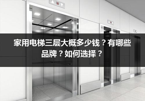 家用电梯三层大概多少钱？有哪些品牌？如何选择？