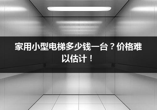 家用小型电梯多少钱一台？价格难以估计！