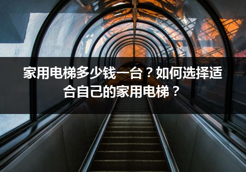 家用电梯多少钱一台？如何选择适合自己的家用电梯？