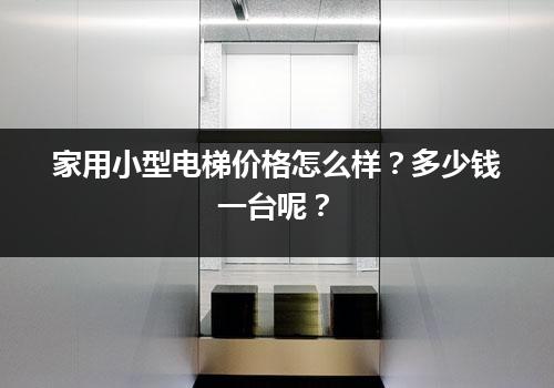 家用小型电梯价格怎么样？多少钱一台呢？