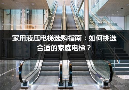 家用液压电梯选购指南：如何挑选合适的家庭电梯？