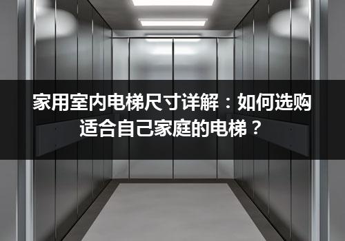 家用室内电梯尺寸详解：如何选购适合自己家庭的电梯？