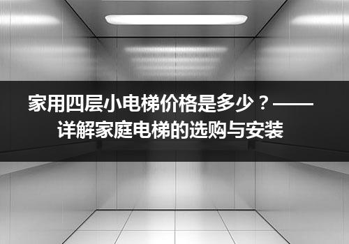 家用四层小电梯价格是多少？——详解家庭电梯的选购与安装