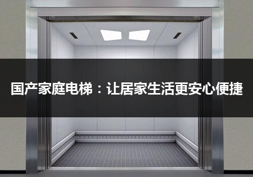 国产家庭电梯：让居家生活更安心便捷