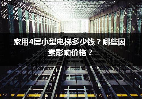 家用4层小型电梯多少钱？哪些因素影响价格？