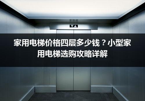 家用电梯价格四层多少钱？小型家用电梯选购攻略详解