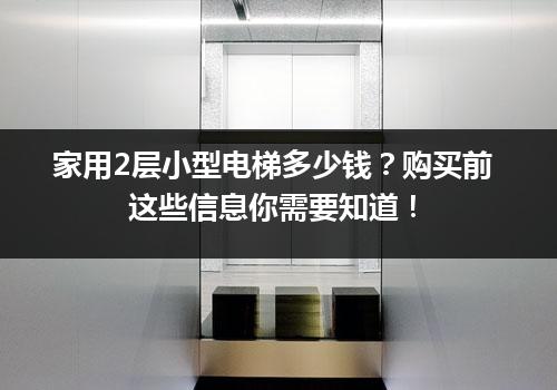 家用2层小型电梯多少钱？购买前这些信息你需要知道！