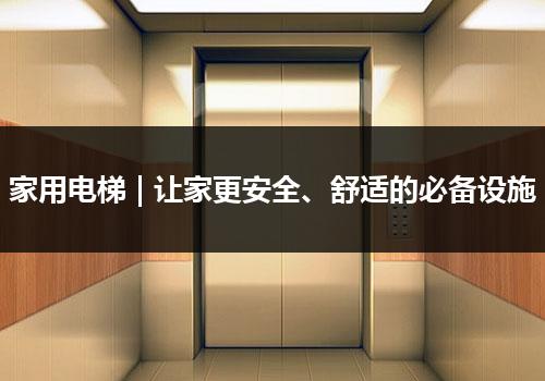 家用电梯 | 让家更安全、舒适的必备设施