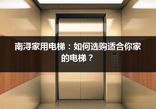 南浔家用电梯：如何选购适合你家的电梯？