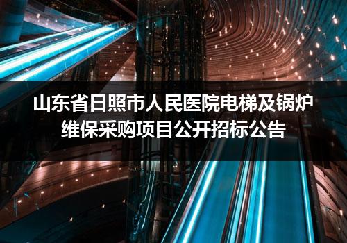 山东省日照市人民医院电梯及锅炉维保采购项目公开招标公告