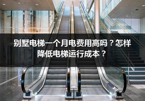 别墅电梯一个月电费用高吗？怎样降低电梯运行成本？