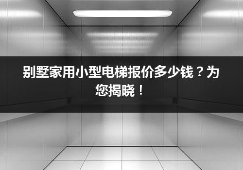 别墅家用小型电梯报价多少钱？为您揭晓！