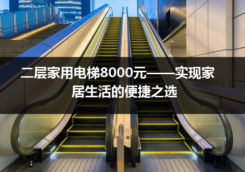 二层家用电梯8000元——实现家居生活的便捷之选