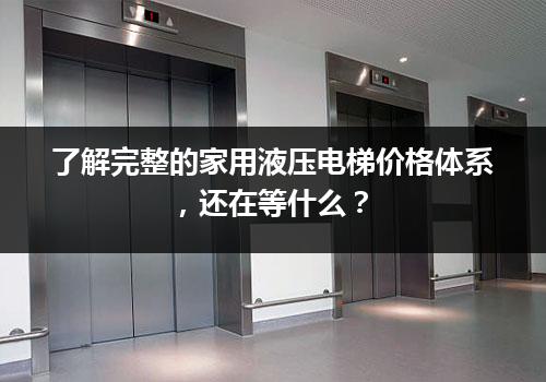 了解完整的家用液压电梯价格体系，还在等什么？