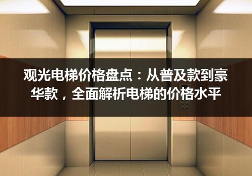 观光电梯价格盘点：从普及款到豪华款，全面解析电梯的价格水平