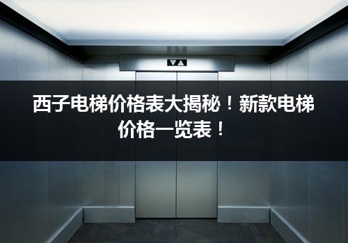 西子电梯价格表大揭秘！新款电梯价格一览表！