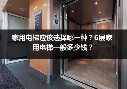 家用电梯应该选择哪一种？6层家用电梯一般多少钱？