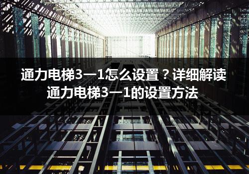 通力电梯3一1怎么设置？详细解读通力电梯3一1的设置方法