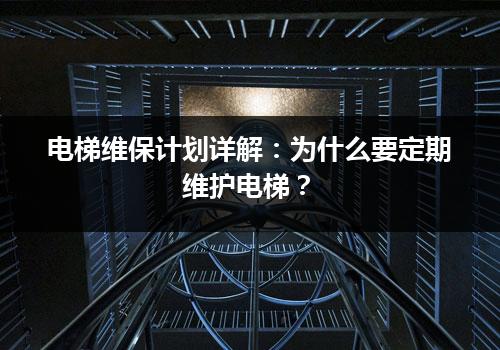 电梯维保计划详解：为什么要定期维护电梯？