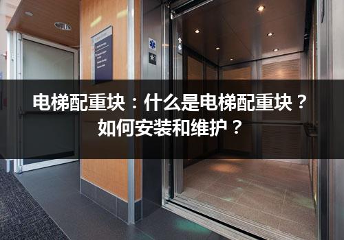 电梯配重块：什么是电梯配重块？如何安装和维护？